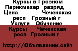 Курсы в Грозном Парикмахер(3разряд) › Цена ­ 25 000 - Чеченская респ., Грозный г. Услуги » Обучение. Курсы   . Чеченская респ.,Грозный г.